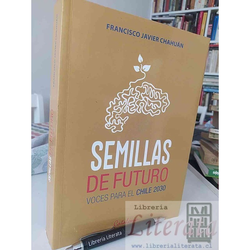 Semillas de futuro Francisco Javier Chahuán Ed. Catalonia formato grande 495 páginas / voces para el chile 2030
