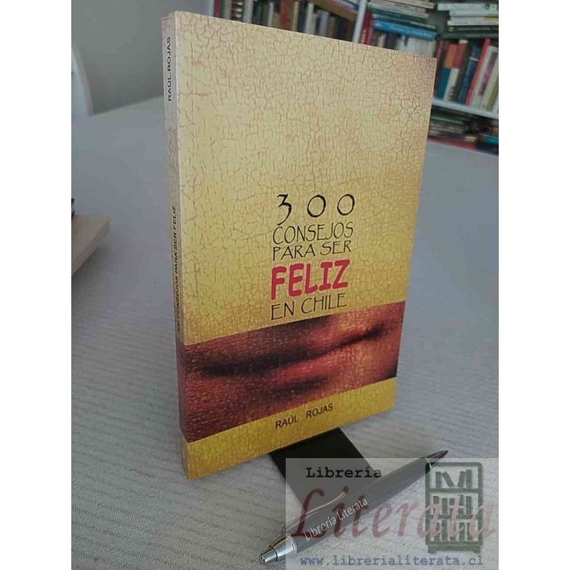 300 consejos para ser feliz en Chile Raúl Rojas Ed. Histórica