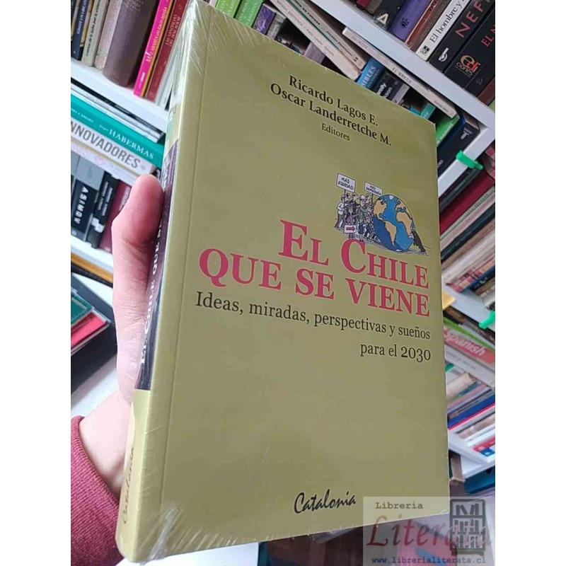 El Chile que se viene Ricardo Lagos Escobar, Oscar Landerretche Ed. Catalonia 388 páginas Subtitulo: ideas, miradas, per