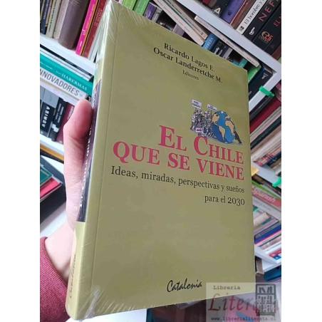 El Chile que se viene Ricardo Lagos Escobar, Oscar Landerretche Ed. Catalonia 388 páginas Subtitulo: ideas, miradas, per