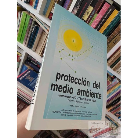 Protección del medio ambiente: Seminario AIC-Tecniberia 1990 Editor: Herman Schwember AIC, Tecniberia, CEPAL formato gra