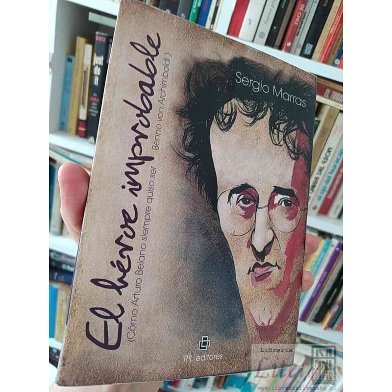 El héroe improbable Sergio Marras Ed. RiL Editores 178 páginas Subtitulo: cómo Arturo Belano siempre quiso ser Benno von