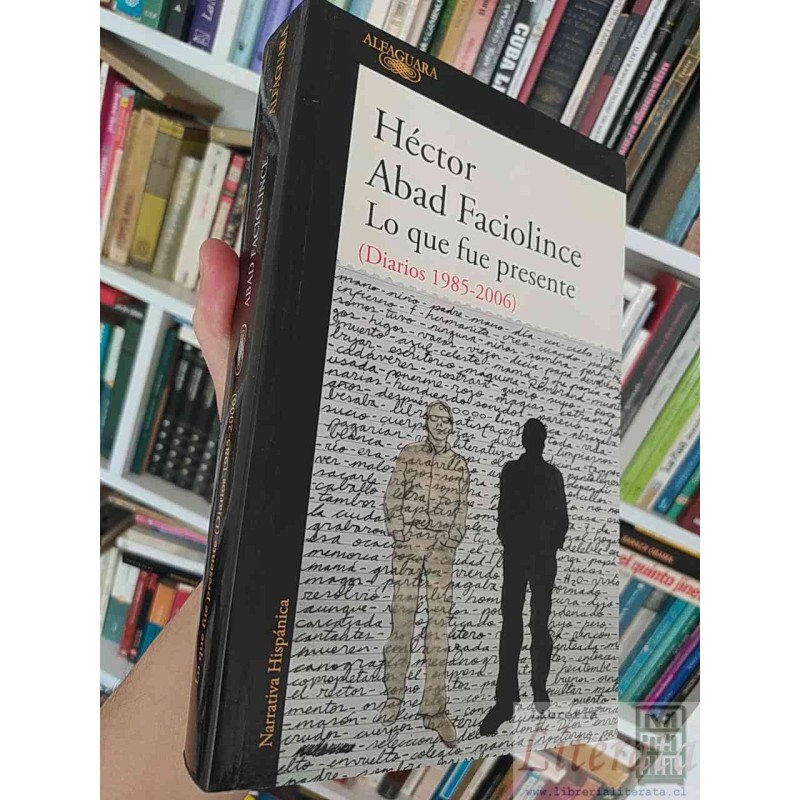 Lo que fue presente  Héctor Abad Faciolince  Alfaguara, Diarios (1985-2006) 610 páginas