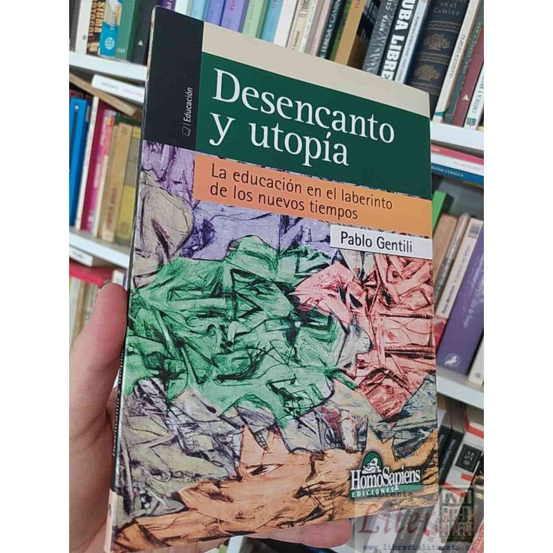 Desencanto y utopía La educación en el laberinto de los nuevos tiempos  Pablo Gentili  Homo Sapiens EDICIONES