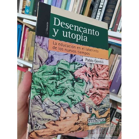 Desencanto y utopía La educación en el laberinto de los nuevos tiempos  Pablo Gentili  Homo Sapiens EDICIONES