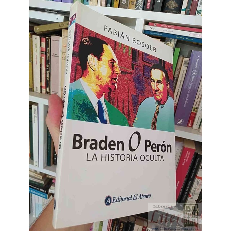 Braden o Perón la historia oculta Fabián Bosoer Editorial El Ateneo 286 páginas