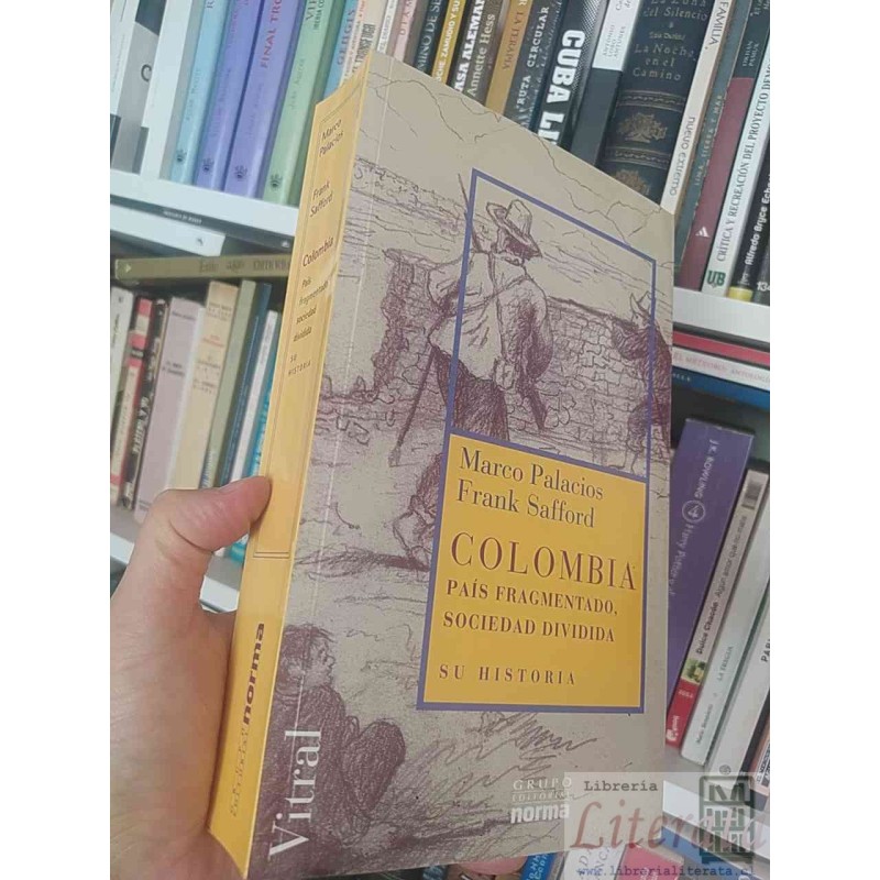 Colombia país fragmentado, sociedad dividida Su historia  Marco Palacios y Frank Safford  Grupo Editorial Norma 744 pági
