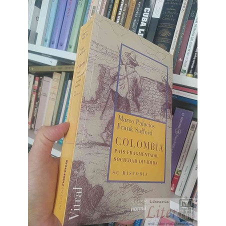 Colombia país fragmentado, sociedad dividida Su historia  Marco Palacios y Frank Safford  Grupo Editorial Norma 744 pági