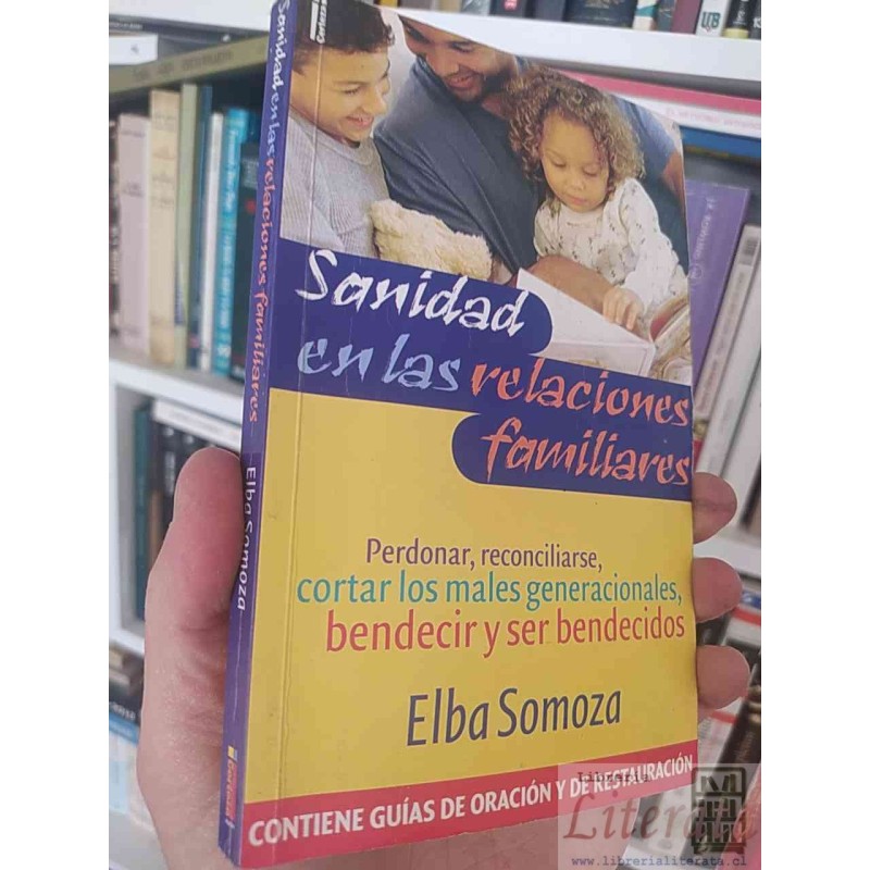 Sanidad en las relaciones familiares Elba Somoza Contiene guías de oración y de restauración
