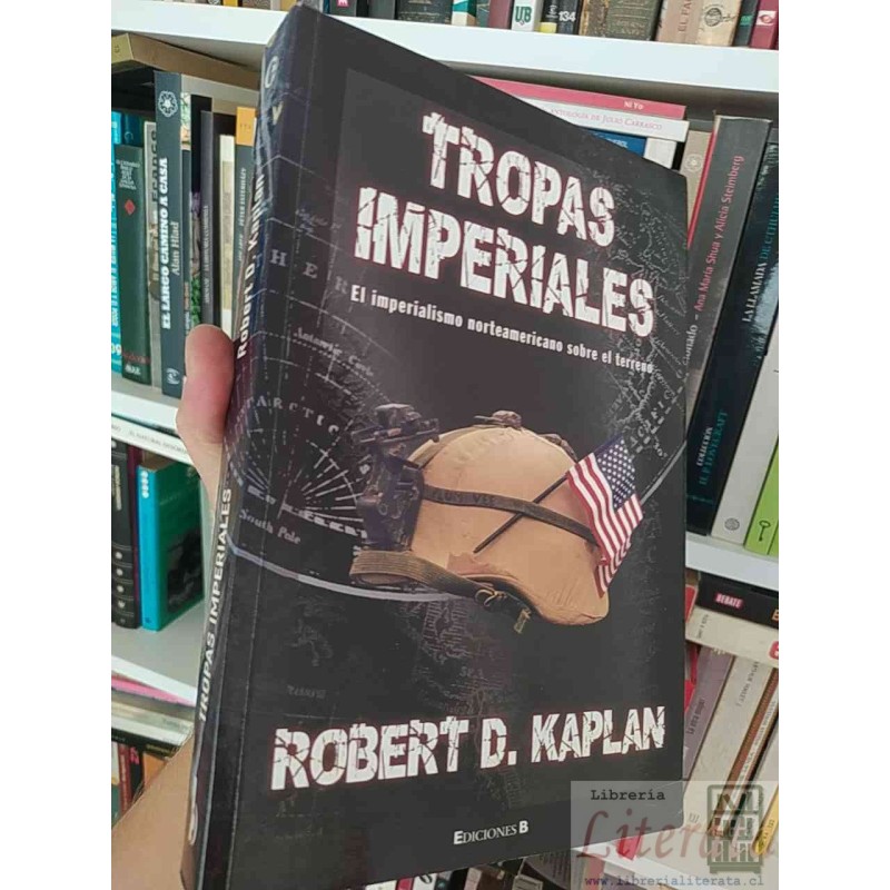 Tropas imperiales El imperialismo norteamericano sobre el terreno Robert D Kaplan Ediciones B formato grande 455 páginas