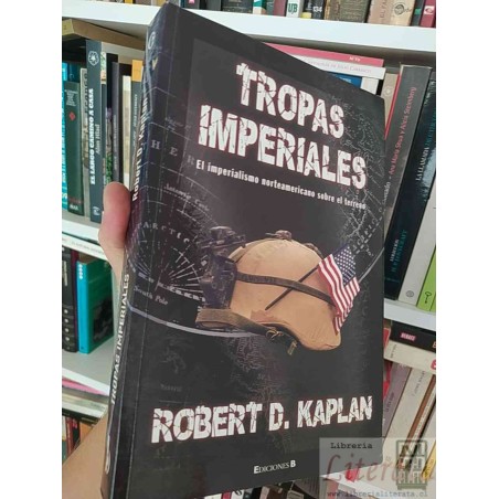 Tropas imperiales El imperialismo norteamericano sobre el terreno Robert D Kaplan Ediciones B formato grande 455 páginas