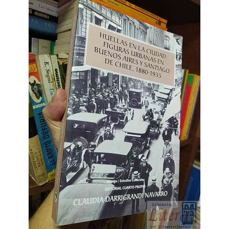 Huellas en la ciudad: Figuras urbanas en Buenos Aires y Santiago de Chile, 1880-1935  Claudia Darrigrandi Navarro  Edito