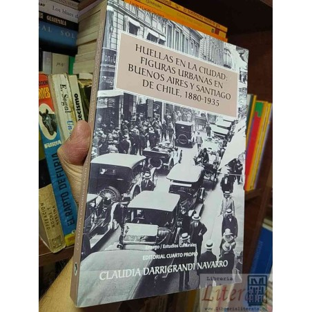 Huellas en la ciudad: Figuras urbanas en Buenos Aires y Santiago de Chile, 1880-1935  Claudia Darrigrandi Navarro  Edito