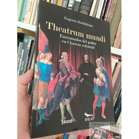 Theatrum mundi: Entramados del poder en Charcas colonial  Eugenia Bridikhina  Plural IFEA formato grande 384 páginas