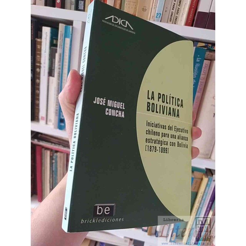 La Política Boliviana aproximaciones desde el Ejecutivo chileno para una alianza estratégica con Bolivia (1879-1899) Jos
