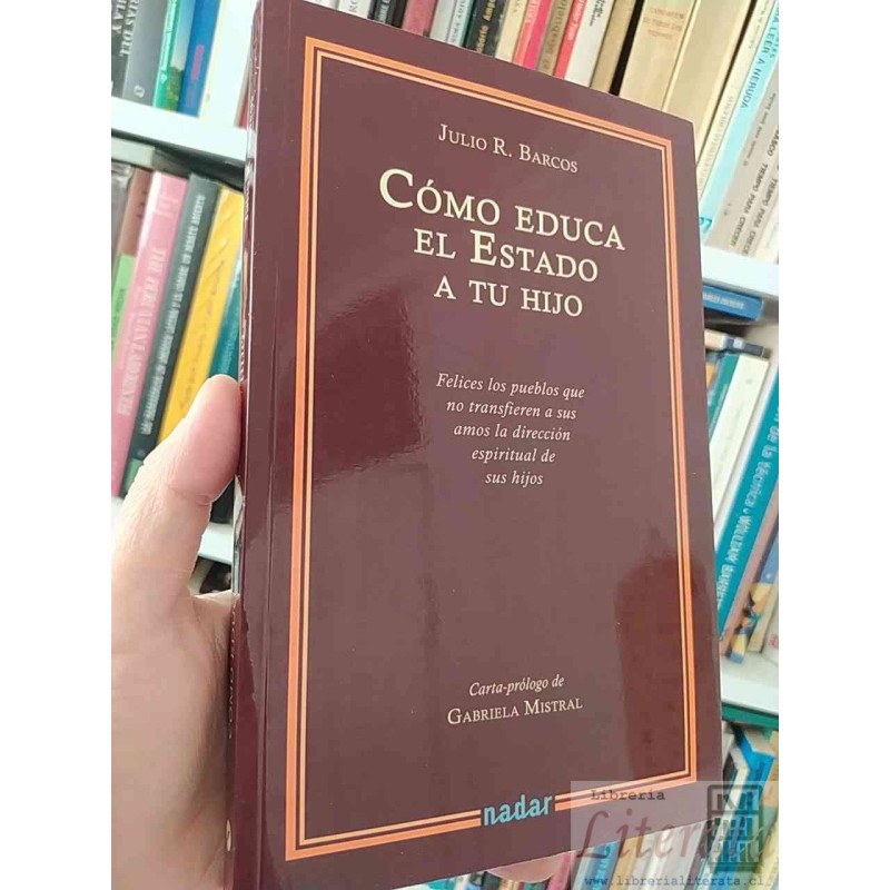 Cómo educa el estado a tu hijo Carta prólogo de Gabriela Mistral  Julio R Barcos Ed. Nadar 233 páginas