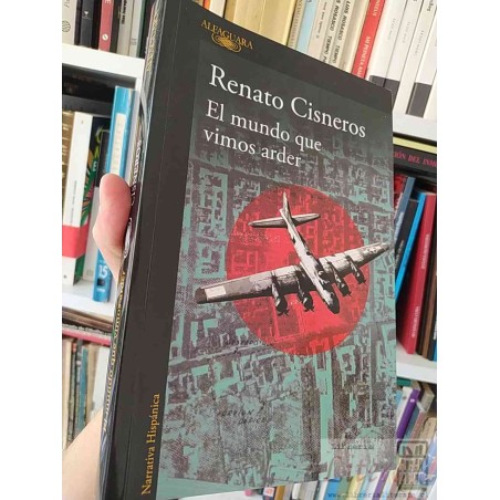 El mundo que vimos arder  Renato Cisneros  Alfaguara, narrativa hispánica 276 páginas formato grande