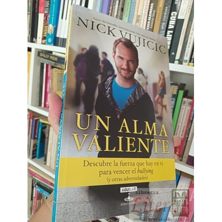 Un alma valiente  Nick Vujicic  Aguilar Fontanar Descubre la fuerza que hay en ti para vencer el bullying (y otras adver