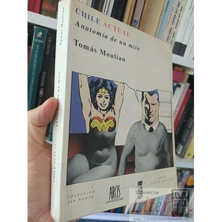 Chile actual anatomía de un mito  Tomás Moulian LOM Serie Arcis, Punto de Fuga, Colección Sin Norte, Universidad