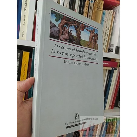 De cómo el hombre limitó la razón y perdió la libertad Renato Espoz Le-Fort Editorial Universitaria El saber y la cultur