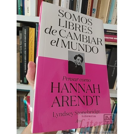 Somos libres de cambiar el mundo pensar como Hannah Arendt Lyndsey Stonebridge Ariel 367 páginas