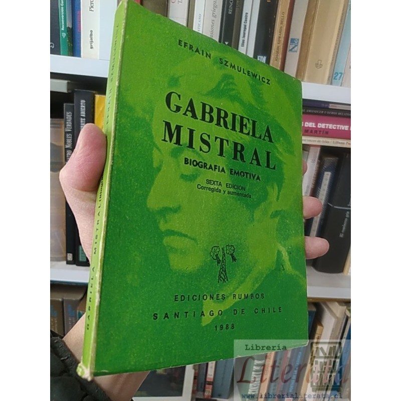 Gabriela Mistral Biografía emotiva Efraín Szmulewicz Ediciones Rumbos Santiago de 1988 Chile 6a edicion corregida y aume