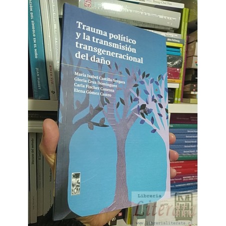 Trauma político y la transmisión transgeneracional del daño María Isabel Castillo Vergara, Gloria Cruz Domínguez, Carla
