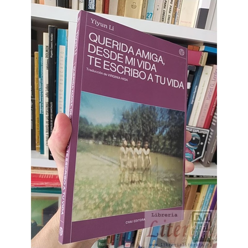 Querida amiga, desde mi vida te escribo a tu vida Yiyun Li Traducción de Virginia Higa, Chai Editora