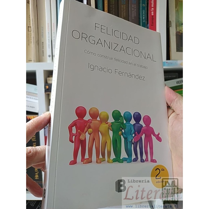 Felicidad organizacional: Cómo construir felicidad en el trabajo Ignacio Fernández Ed B 2° edición ISBN 9789563041927