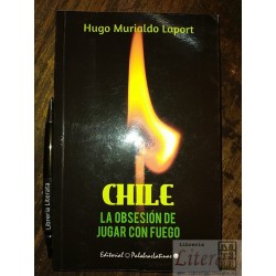 Chile la obsesión de jugar con fuego Hugo Murialdo Laport Ed